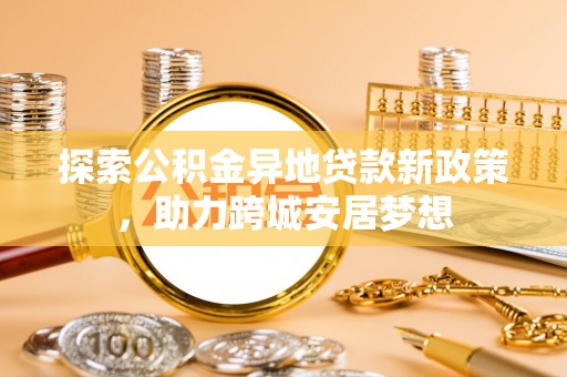 察右前旗探索公积金异地贷款新政策，助力跨城安居梦想