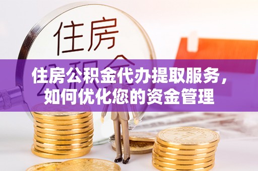 察右前旗住房公积金代办提取服务，如何优化您的资金管理
