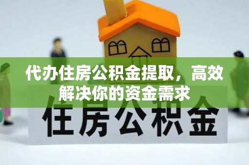 察右前旗代办住房公积金提取，高效解决你的资金需求