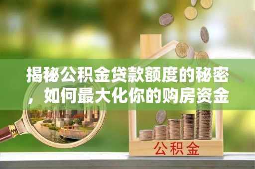 察右前旗揭秘公积金贷款额度的秘密，如何最大化你的购房资金？