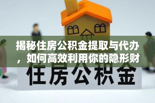 察右前旗揭秘住房公积金提取与代办，如何高效利用你的隐形财富？