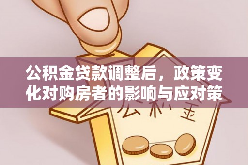 察右前旗公积金贷款调整后，政策变化对购房者的影响与应对策略