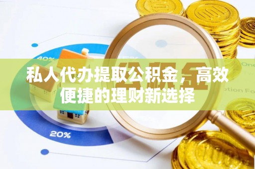 察右前旗私人代办提取公积金，高效便捷的理财新选择