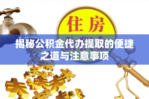 察右前旗揭秘公积金代办提取的便捷之道与注意事项