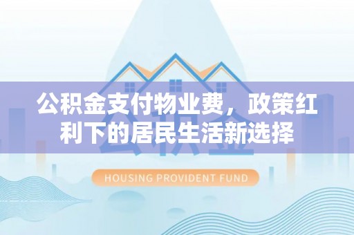 察右前旗公积金支付物业费，政策红利下的居民生活新选择