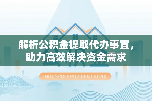 察右前旗解析公积金提取代办事宜，助力高效解决资金需求