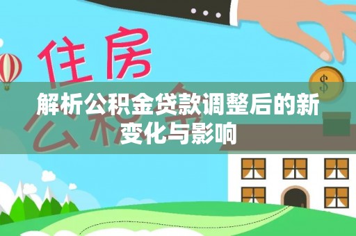 察右前旗解析公积金贷款调整后的新变化与影响