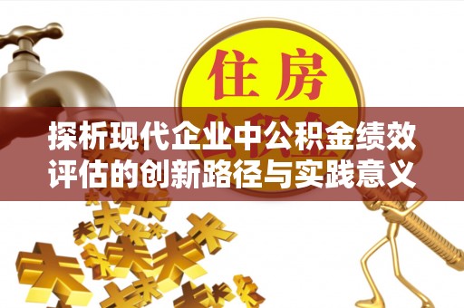 察右前旗探析现代企业中公积金绩效评估的创新路径与实践意义
