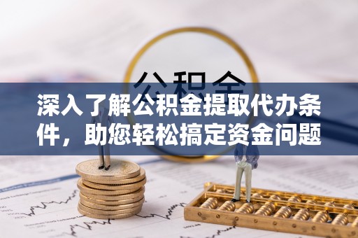 察右前旗深入了解公积金提取代办条件，助您轻松搞定资金问题