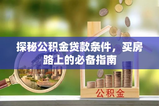 察右前旗探秘公积金贷款条件，买房路上的必备指南