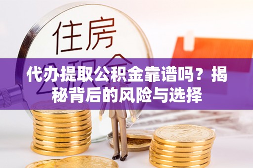 察右前旗代办提取公积金靠谱吗？揭秘背后的风险与选择