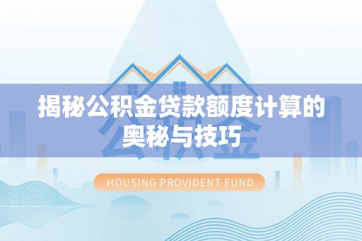 察右前旗揭秘公积金贷款额度计算的奥秘与技巧
