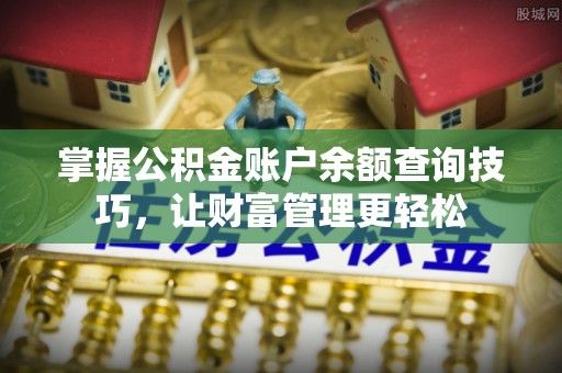 察右前旗掌握公积金账户余额查询技巧，让财富管理更轻松