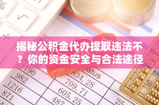 察右前旗揭秘公积金代办提取违法不？你的资金安全与合法途径解析