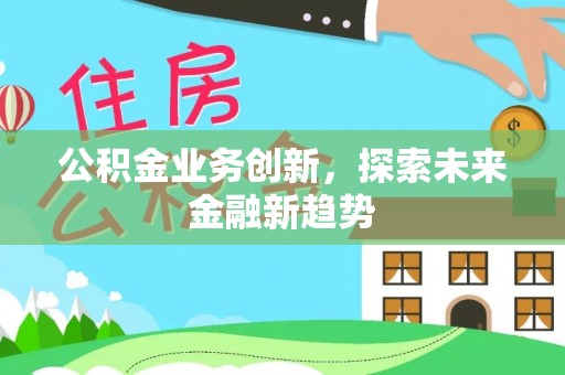察右前旗公积金业务创新，探索未来金融新趋势