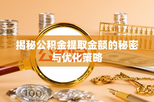 察右前旗揭秘公积金提取金额的秘密与优化策略