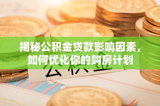 察右前旗揭秘公积金贷款影响因素，如何优化你的购房计划