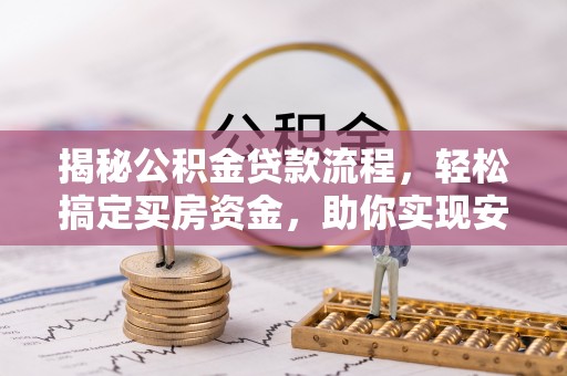 察右前旗揭秘公积金贷款流程，轻松搞定买房资金，助你实现安居梦想
