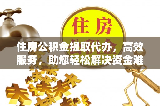 察右前旗住房公积金提取代办，高效服务，助您轻松解决资金难题