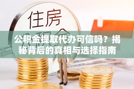察右前旗公积金提取代办可信吗？揭秘背后的真相与选择指南