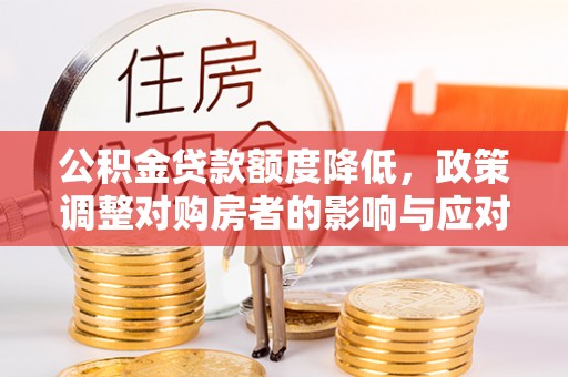 察右前旗公积金贷款额度降低，政策调整对购房者的影响与应对策略