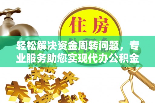 察右前旗轻松解决资金周转问题，专业服务助您实现代办公积金提取