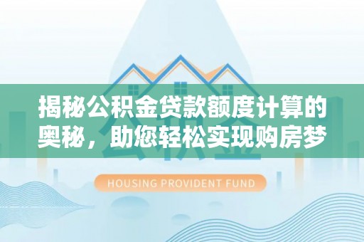 察右前旗揭秘公积金贷款额度计算的奥秘，助您轻松实现购房梦想