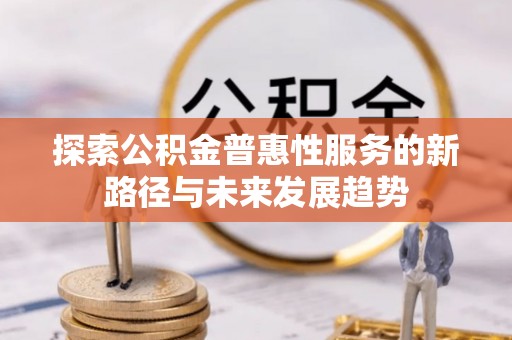 察右前旗探索公积金普惠性服务的新路径与未来发展趋势
