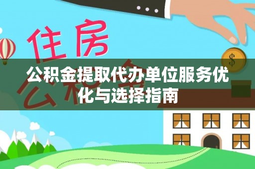 察右前旗公积金提取代办单位服务优化与选择指南