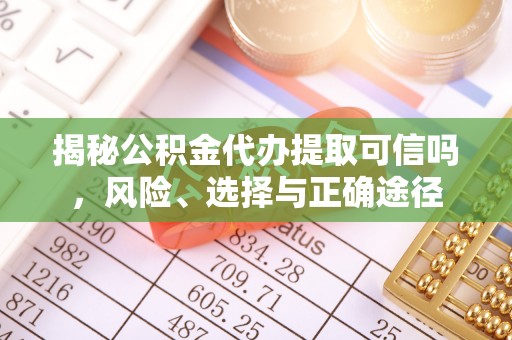 察右前旗揭秘公积金代办提取可信吗，风险、选择与正确途径