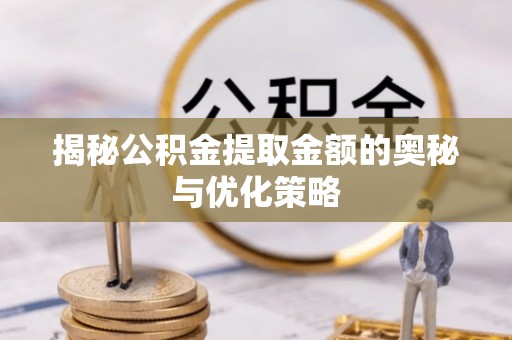 察右前旗揭秘公积金提取金额的奥秘与优化策略