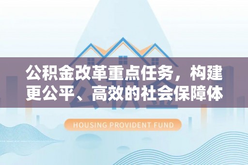 察右前旗公积金改革重点任务，构建更公平、高效的社会保障体系