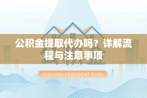 察右前旗公积金提取代办吗？详解流程与注意事项