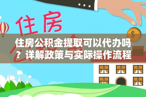 察右前旗住房公积金提取可以代办吗？详解政策与实际操作流程