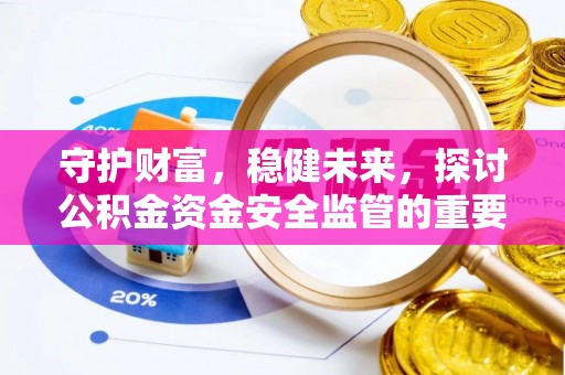 察右前旗守护财富，稳健未来，探讨公积金资金安全监管的重要性与实践