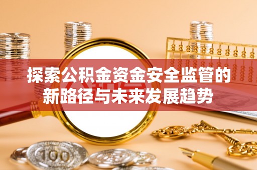 察右前旗探索公积金资金安全监管的新路径与未来发展趋势
