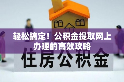察右前旗轻松搞定！公积金提取网上办理的高效攻略