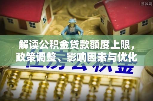 察右前旗解读公积金贷款额度上限，政策调整、影响因素与优化策略