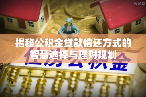 察右前旗揭秘公积金贷款偿还方式的智慧选择与理财规划