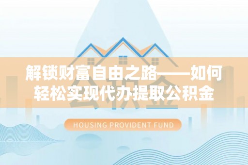 察右前旗解锁财富自由之路——如何轻松实现代办提取公积金