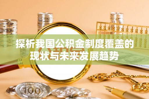 察右前旗探析我国公积金制度覆盖的现状与未来发展趋势