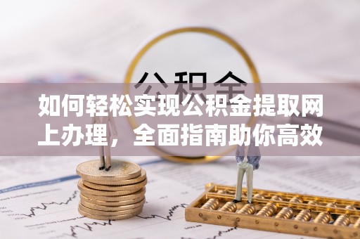 察右前旗如何轻松实现公积金提取网上办理，全面指南助你高效完成