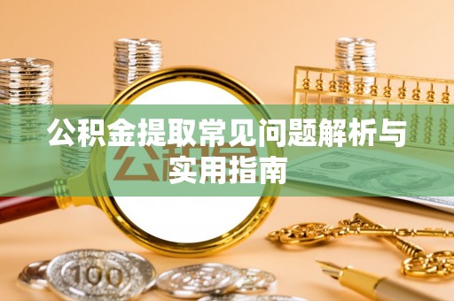 察右前旗公积金提取常见问题解析与实用指南