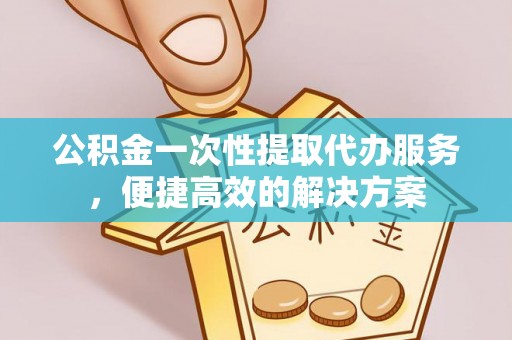 察右前旗公积金一次性提取代办服务，便捷高效的解决方案