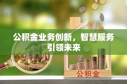 察右前旗公积金业务创新，智慧服务引领未来