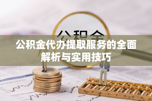 察右前旗公积金代办提取服务的全面解析与实用技巧