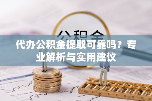 察右前旗代办公积金提取可靠吗？专业解析与实用建议