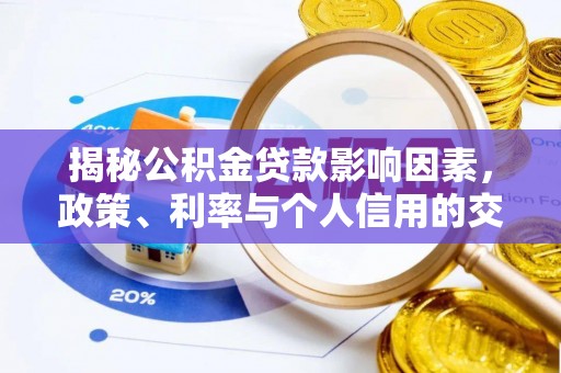 察右前旗揭秘公积金贷款影响因素，政策、利率与个人信用的交织作用