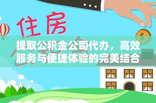 察右前旗提取公积金公司代办，高效服务与便捷体验的完美结合