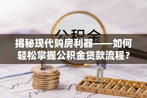 察右前旗揭秘现代购房利器——如何轻松掌握公积金贷款流程？